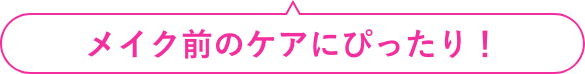 メイク前のケアにぴったり！
